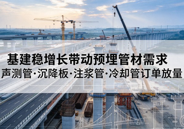 炎陵基建稳增长带动预埋监测管材需求，声测管、沉降板、注浆管订单持续放量